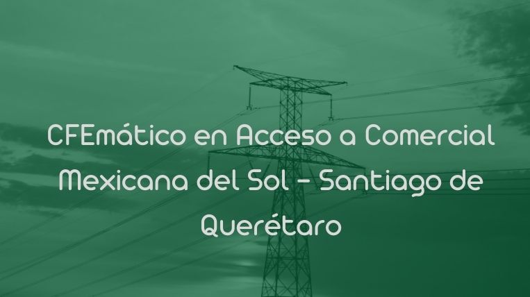 CFEmático en Acceso a Comercial Mexicana del Sol – Santiago de Querétaro