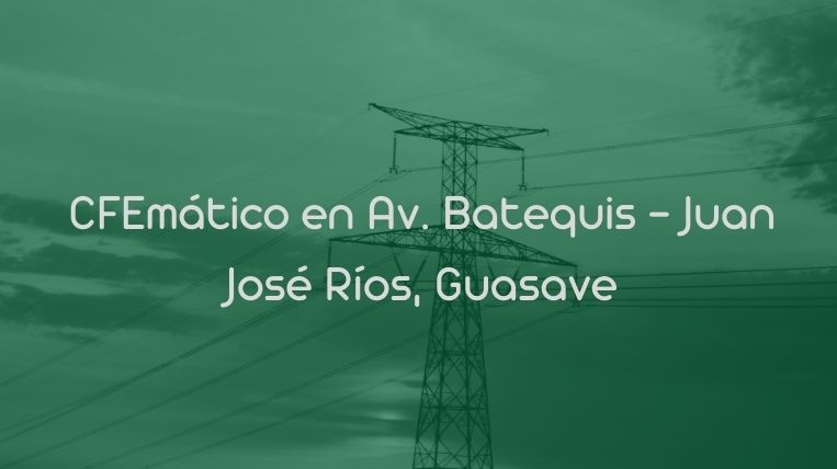 CFEmático en Av. Batequis – Juan José Ríos, Guasave