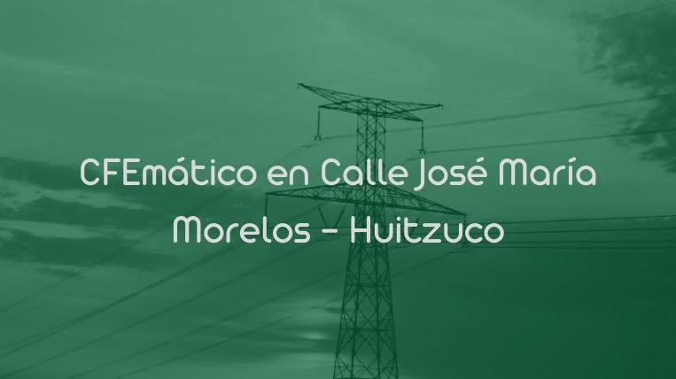 CFEmático en Calle José María Morelos – Huitzuco