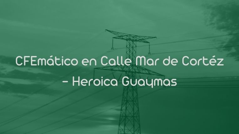 CFEmático en Calle Mar de Cortéz – Heroica Guaymas