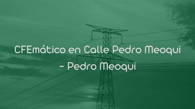 CFEmático en Calle Pedro Meoqui – Pedro Meoqui
