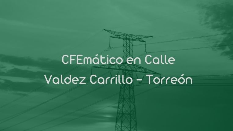 CFEmático en Calle Valdez Carrillo – Torreón