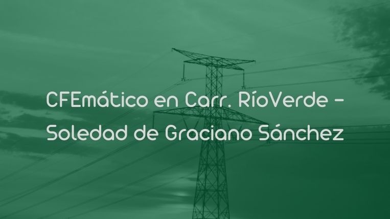 CFEmático en Carr. RíoVerde – Soledad de Graciano Sánchez
