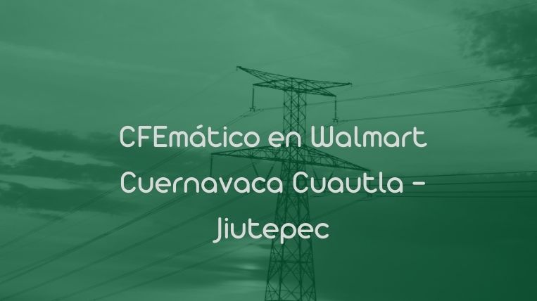 CFEmático en Walmart Cuernavaca Cuautla – Jiutepec