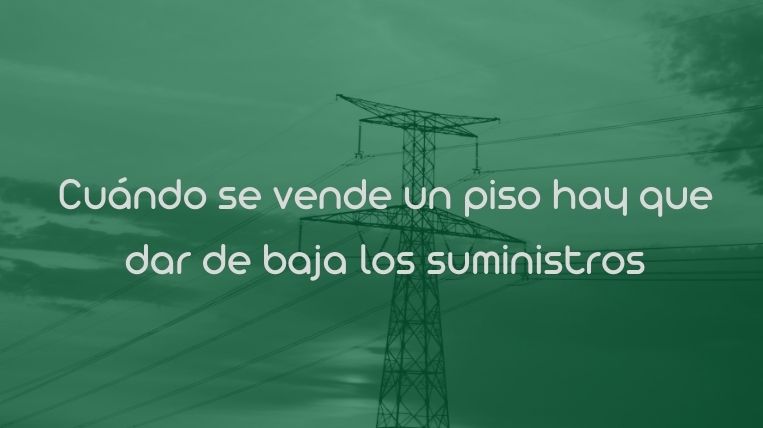 Cuándo se vende un piso hay que dar de baja los suministros