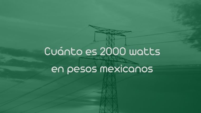 Cuánto es 2000 watts en pesos mexicanos