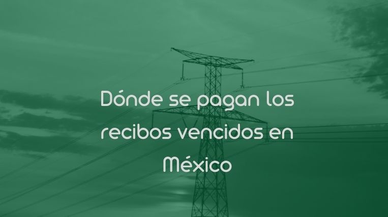 Dónde se pagan los recibos vencidos en México