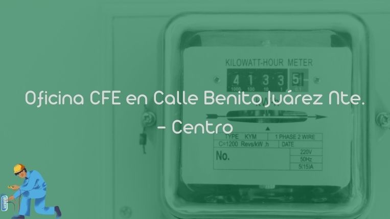 Oficina CFE en Calle Benito Juárez Nte. – Centro