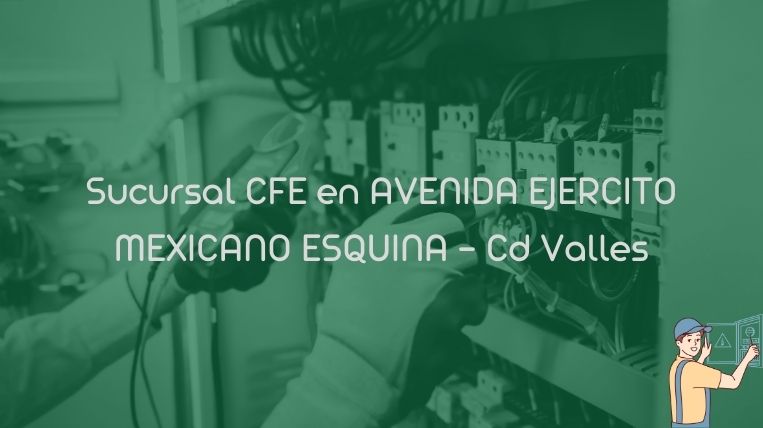 Sucursal CFE en AVENIDA EJERCITO MEXICANO ESQUINA – Cd Valles