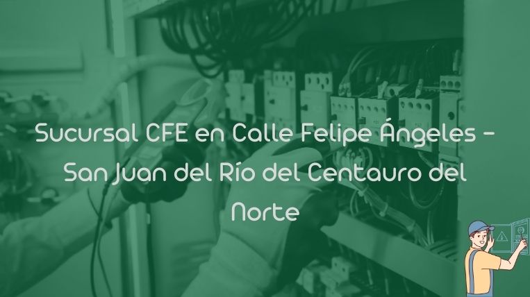 Sucursal CFE en Calle Felipe Ángeles – San Juan del Río del Centauro del Norte