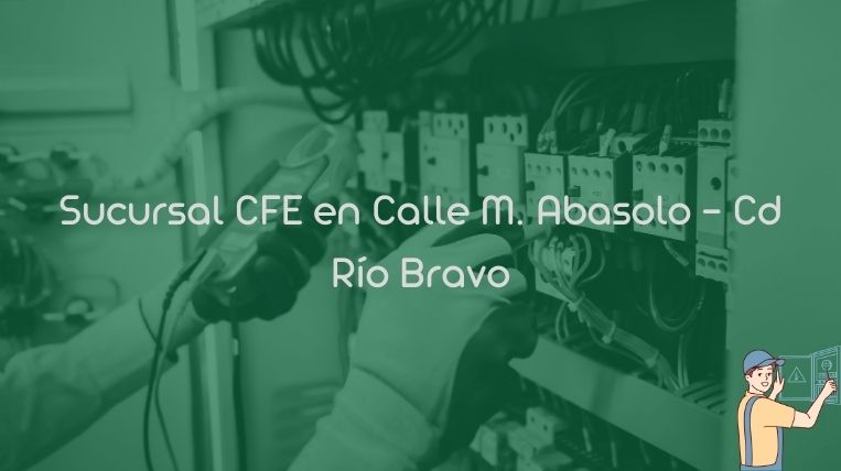 Sucursal CFE en Calle M. Abasolo – Cd Río Bravo